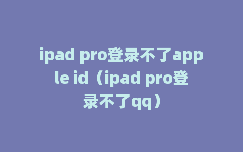 ipad pro登录不了apple id（ipad pro登录不了qq）