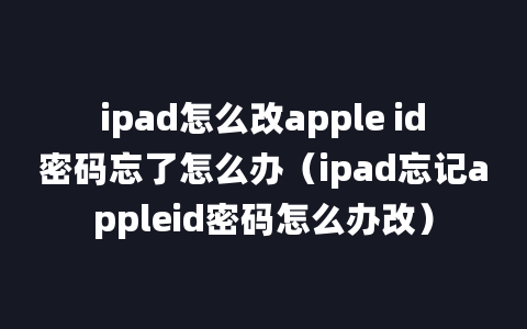 ipad怎么改apple id密码忘了怎么办（ipad忘记appleid密码怎么办改）