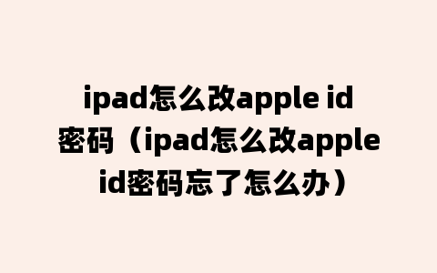 ipad怎么改apple id密码（ipad怎么改apple id密码忘了怎么办）