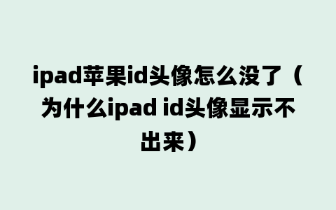 ipad苹果id头像怎么没了（为什么ipad id头像显示不出来）