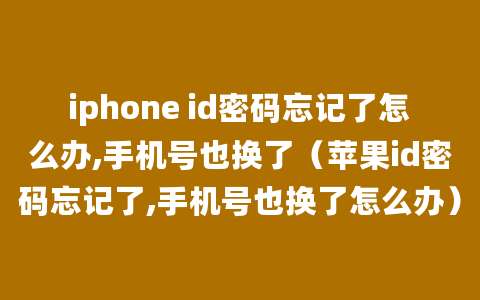 iphone id密码忘记了怎么办,手机号也换了（苹果id密码忘记了,手机号也换了怎么办）