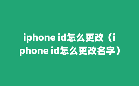 iphone id怎么更改（iphone id怎么更改名字）