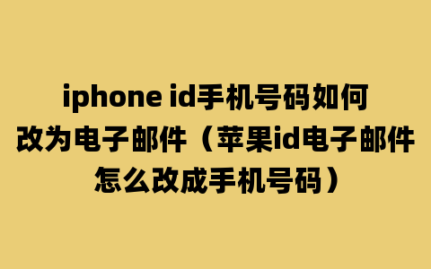 iphone id手机号码如何改为电子邮件（苹果id电子邮件怎么改成手机号码）