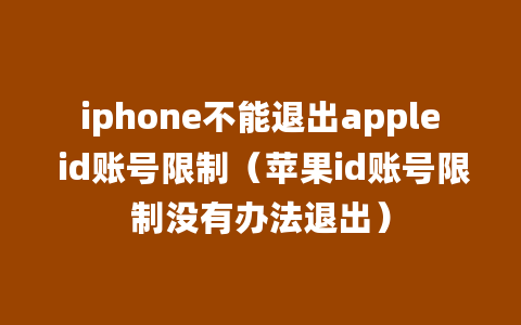 iphone不能退出apple id账号限制（苹果id账号限制没有办法退出）