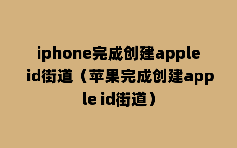 iphone完成创建apple id街道（苹果完成创建apple id街道）