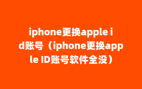 iphone更换apple id账号（iphone更换apple ID账号软件全没）