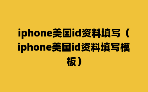 iphone美国id资料填写（iphone美国id资料填写模板）