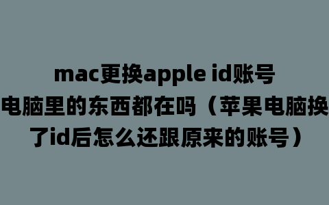 mac更换apple id账号电脑里的东西都在吗（苹果电脑换了id后怎么还跟原来的账号）