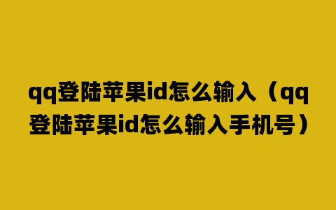 qq登陆苹果id怎么输入（qq登陆苹果id怎么输入手机号）