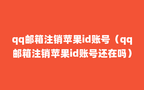 qq邮箱注销苹果id账号（qq邮箱注销苹果id账号还在吗）