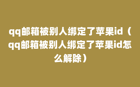 qq邮箱被别人绑定了苹果id（qq邮箱被别人绑定了苹果id怎么解除）