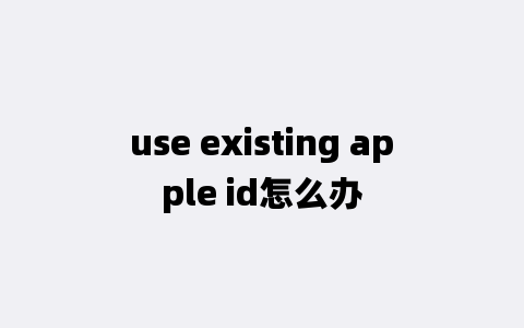 use existing apple id怎么办