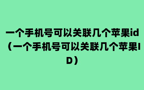 一个手机号可以关联几个苹果id（一个手机号可以关联几个苹果ID）