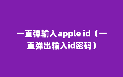 一直弹输入apple id（一直弹出输入id密码）