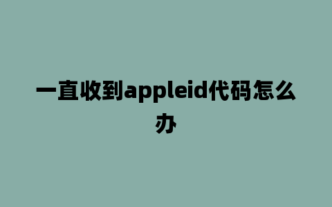 一直收到appleid代码怎么办