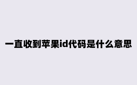 一直收到苹果id代码是什么意思