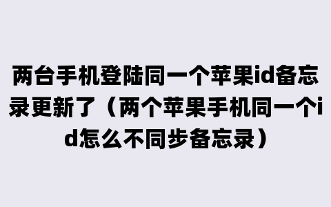 两台手机登陆同一个苹果id备忘录更新了（两个苹果手机同一个id怎么不同步备忘录）