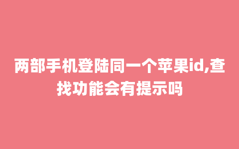 两部手机登陆同一个苹果id,查找功能会有提示吗