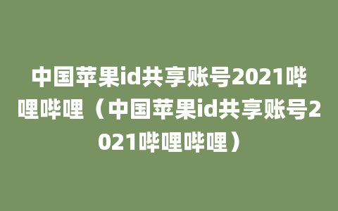 中国苹果id共享账号2021哔哩哔哩（中国苹果id共享账号2021哔哩哔哩）