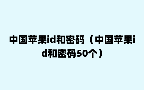 中国苹果id和密码（中国苹果id和密码50个）