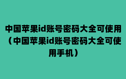 中国苹果id账号密码大全可使用（中国苹果id账号密码大全可使用手机）