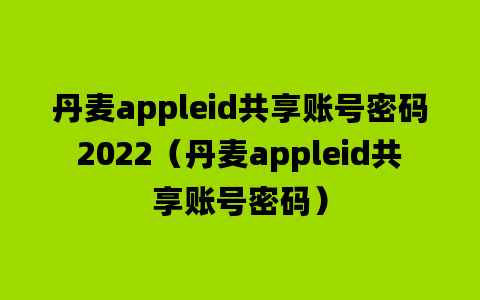 丹麦appleid共享账号密码2022（丹麦appleid共享账号密码）