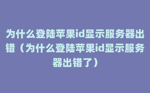 为什么登陆苹果id显示服务器出错（为什么登陆苹果id显示服务器出错了）