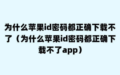 为什么苹果id密码都正确下载不了（为什么苹果id密码都正确下载不了app）