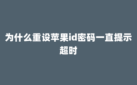 为什么重设苹果id密码一直提示超时