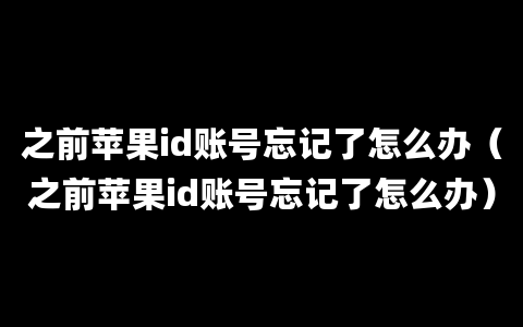 之前苹果id账号忘记了怎么办（之前苹果id账号忘记了怎么办）