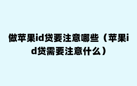 做苹果id贷要注意哪些（苹果id贷需要注意什么）