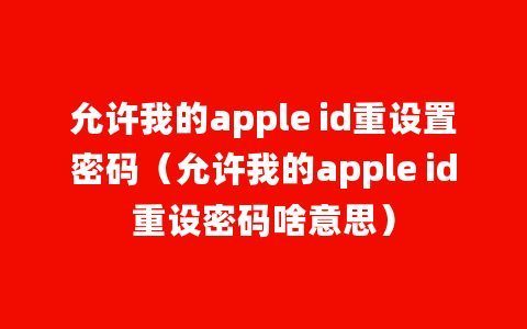 允许我的apple id重设置密码（允许我的apple id重设密码啥意思）