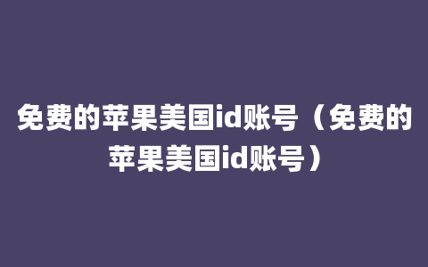 免费的苹果美国id账号（免费的苹果美国id账号）