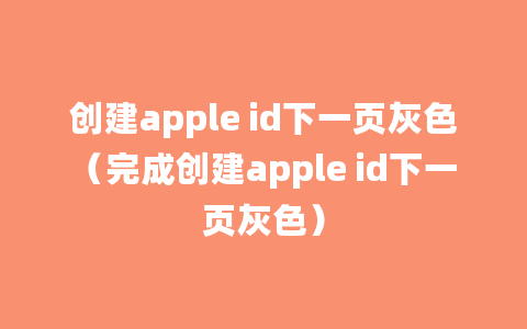 创建apple id下一页灰色（完成创建apple id下一页灰色）