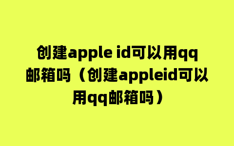 创建apple id可以用qq邮箱吗（创建appleid可以用qq邮箱吗）