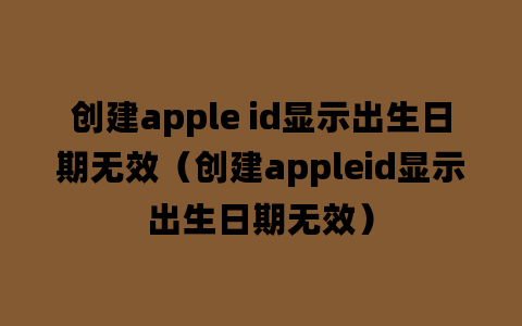 创建apple id显示出生日期无效（创建appleid显示出生日期无效）