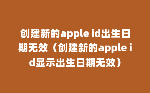 创建新的apple id出生日期无效（创建新的apple id显示出生日期无效）