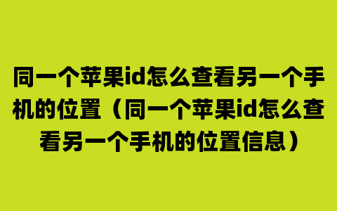 同一个苹果id怎么查看另一个手机的位置（同一个苹果id怎么查看另一个手机的位置信息）