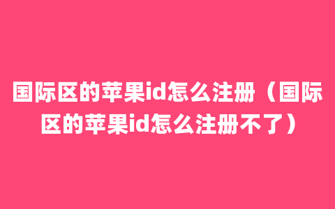 国际区的苹果id怎么注册（国际区的苹果id怎么注册不了）