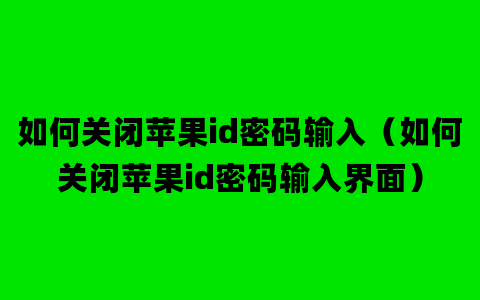 如何关闭苹果id密码输入（如何关闭苹果id密码输入界面）