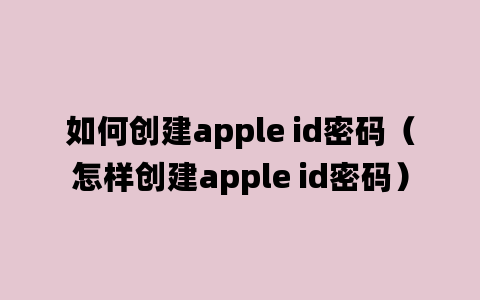 如何创建apple id密码（怎样创建apple id密码）