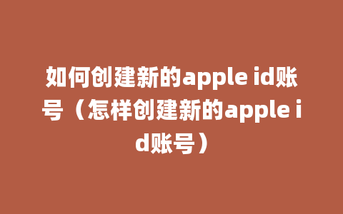 如何创建新的apple id账号（怎样创建新的apple id账号）