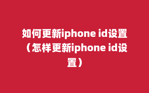 如何更新iphone id设置（怎样更新iphone id设置）