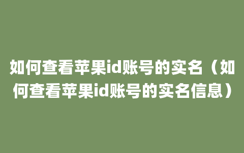 如何查看苹果id账号的实名（如何查看苹果id账号的实名信息）