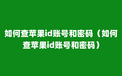 如何查苹果id账号和密码（如何查苹果id账号和密码）