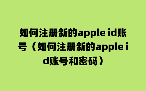 如何注册新的apple id账号（如何注册新的apple id账号和密码）