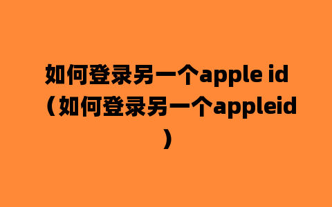 如何登录另一个apple id（如何登录另一个appleid）