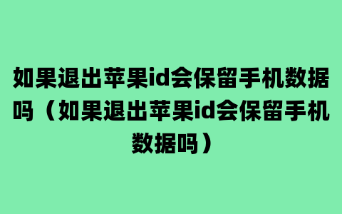 如果退出苹果id会保留手机数据吗（如果退出苹果id会保留手机数据吗）