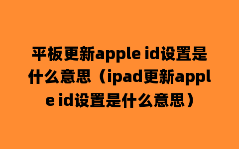 平板更新apple id设置是什么意思（ipad更新apple id设置是什么意思）