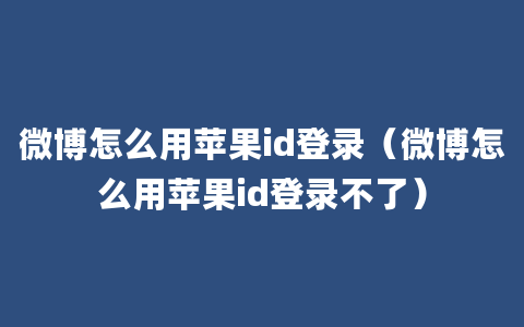 微博怎么用苹果id登录（微博怎么用苹果id登录不了）